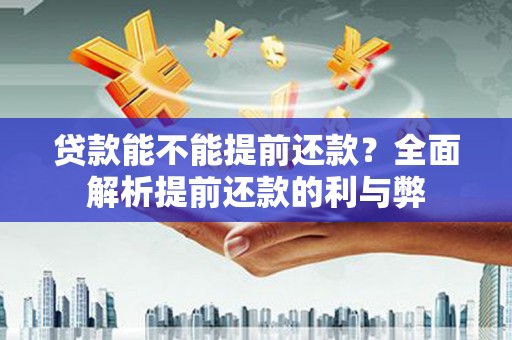 南化贷款能不能提前还款？全面解析提前还款的利与弊