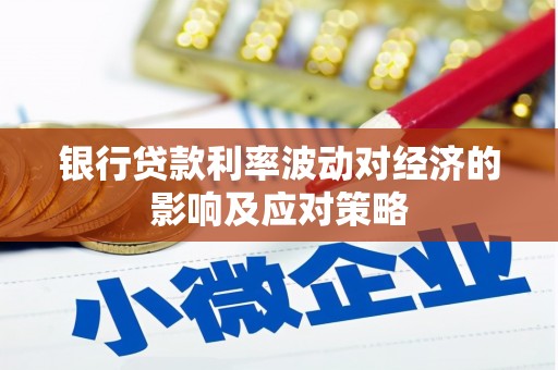 吐鲁番银行贷款利率波动对经济的影响及应对策略