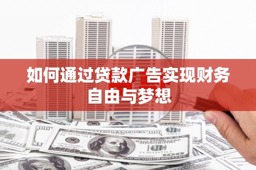 三江如何通过贷款广告实现财务自由与梦想