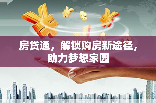 上林房贷通，解锁购房新途径，助力梦想家园