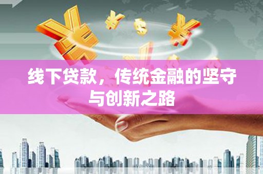 天祝线下贷款，传统金融的坚守与创新之路