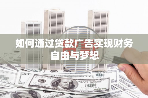 祁连如何通过贷款广告实现财务自由与梦想