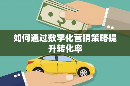 独山如何通过数字化营销策略提升转化率