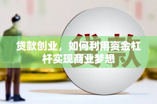 礼县贷款创业，如何利用资金杠杆实现商业梦想