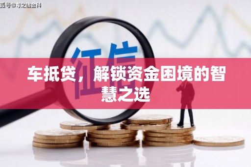 大甲车抵贷，解锁资金困境的智慧之选