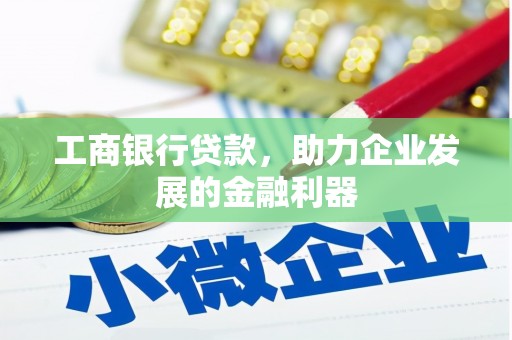 隆德工商银行贷款，助力企业发展的金融利器