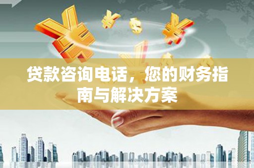 莎车贷款咨询电话，您的财务指南与解决方案
