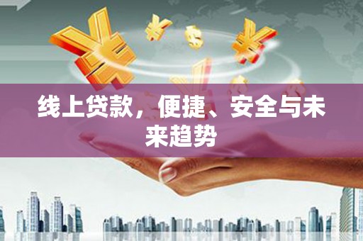大冶线上贷款，便捷、安全与未来趋势