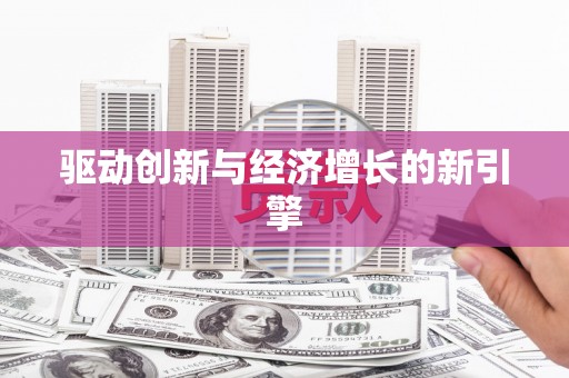 林周驱动创新与经济增长的新引擎