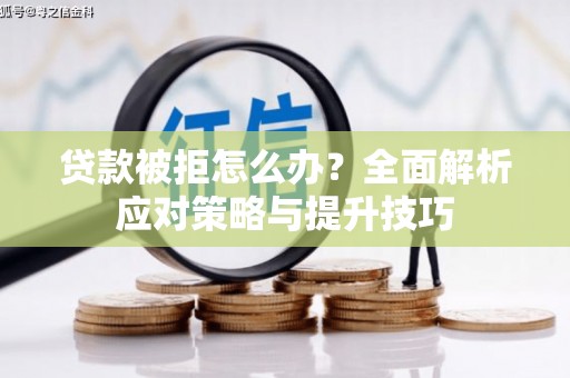浑南贷款被拒怎么办？全面解析应对策略与提升技巧