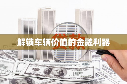 琼中解锁车辆价值的金融利器