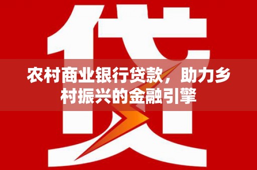 齐河农村商业银行贷款，助力乡村振兴的金融引擎