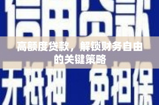 滦县高额度贷款，解锁财务自由的关键策略